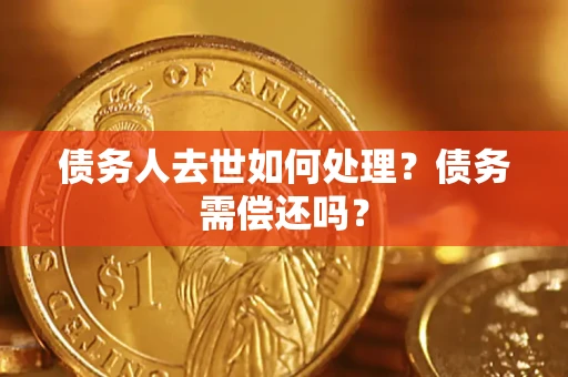 济南债务人去世如何处理?债务需偿还吗? 济南债务人去世如何处理?债务需偿还吗?