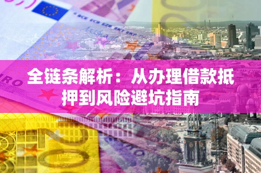 济南全链条解析：从办理借款抵押到风险避坑指南