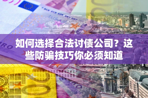 济南如何选择合法讨债公司?这些防骗技巧你必须知道 济南如何选择合法讨债公司?这些防骗技巧你必须知道