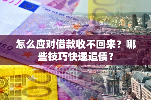 济南怎么应对借款收不回来?哪些技巧快速追债? 济南怎么应对借款收不回来?哪些技巧快速追债?