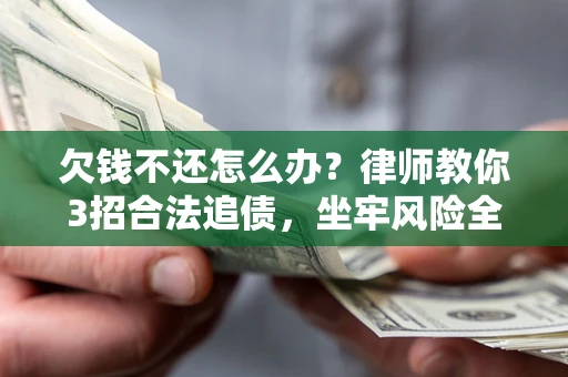 济南欠钱不还怎么办？律师教你3招合法追债，坐牢风险全解析