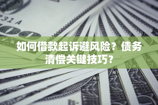 济南如何借款起诉避风险?债务清偿关键技巧? 济南如何借款起诉避风险?债务清偿关键技巧?