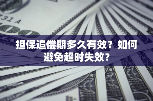 济南担保追偿期多久有效?如何避免超时失效? 济南担保追偿期多久有效?如何避免超时失效?