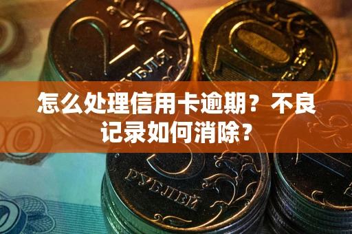 济南怎么处理信用卡逾期?不良记录如何消除? 济南怎么处理信用卡逾期?不良记录如何消除?
