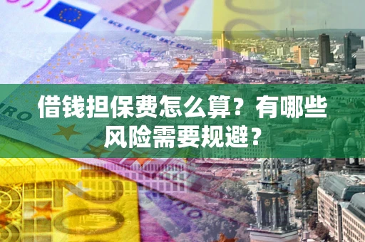 济南借钱担保费怎么算?有哪些风险需要规避? 济南借钱担保费怎么算?有哪些风险需要规避?