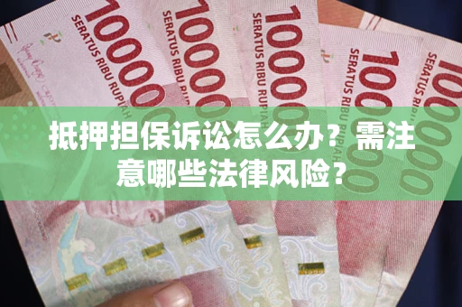 济南抵押担保诉讼怎么办？需注意哪些法律风险？