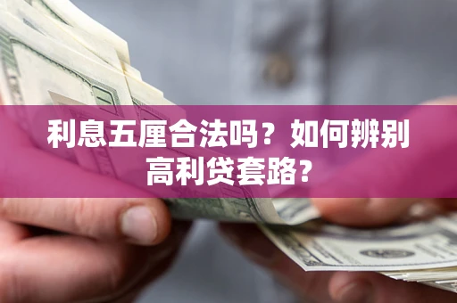 济南利息五厘合法吗?如何辨别高利贷套路? 济南利息五厘合法吗?如何辨别高利贷套路?