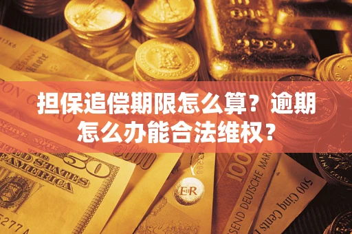 济南担保追偿期限怎么算?逾期怎么办能合法维权? 济南担保追偿期限怎么算?逾期怎么办能合法维权?