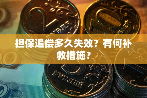 济南担保追偿多久失效?有何补救措施? 济南担保追偿多久失效?有何补救措施?