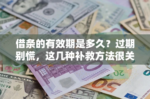 济南借条的有效期是多久?过期别慌,这几种补救方法很关键 济南借条的有效期是多久?过期别慌,这几种补救方法很关键