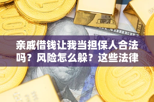 济南亲戚借钱让我当担保人合法吗?风险怎么躲?这些法律坑要避开! 济南亲戚借钱让我当担保人合法吗?风险怎么躲?这些法律坑要避开!