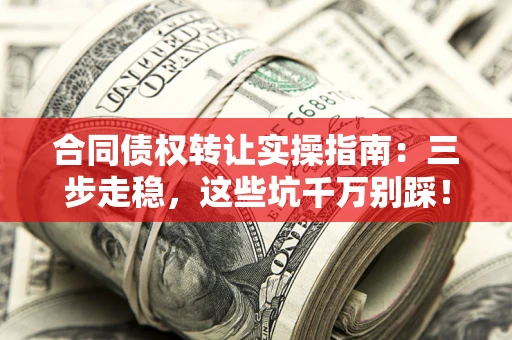 济南合同债权转让实操指南：三步走稳，这些坑千万别踩！