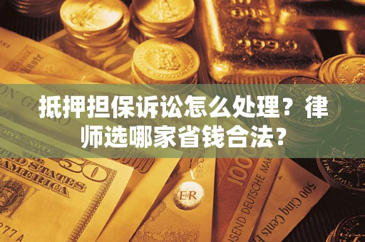 济南抵押担保诉讼怎么处理?律师选哪家省钱合法? 济南抵押担保诉讼怎么处理?律师选哪家省钱合法?