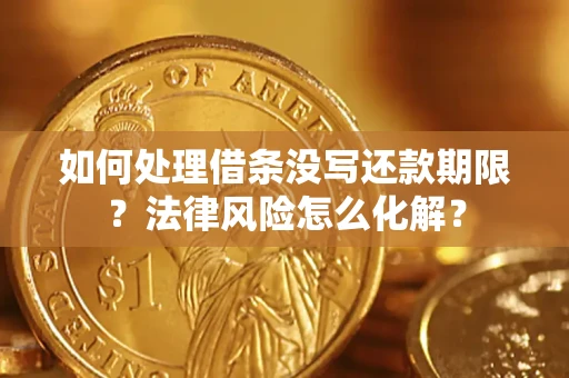 济南如何处理借条没写还款期限？法律风险怎么化解？