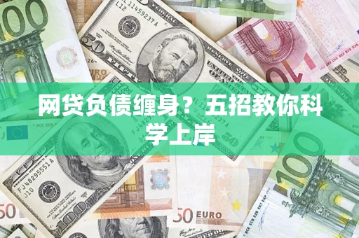 济南网贷负债缠身?五招教你科学上岸 济南网贷负债缠身?五招教你科学上岸