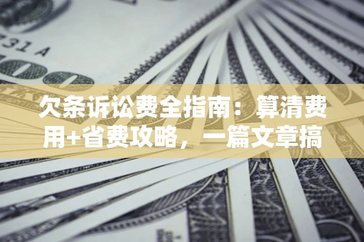 济南欠条诉讼费全指南:算清费用+省费攻略,一篇文章搞定! 济南欠条诉讼费全指南:算清费用+省费攻略,一篇文章搞定!