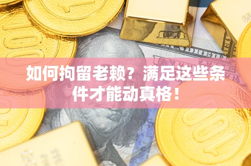 济南如何拘留老赖?满足这些条件才能动真格! 济南如何拘留老赖?满足这些条件才能动真格!