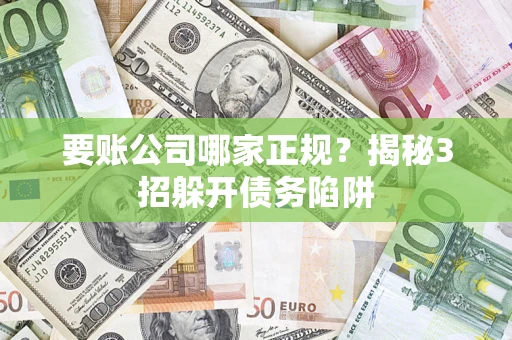济南要账公司哪家正规?揭秘3招躲开债务陷阱 济南要账公司哪家正规?揭秘3招躲开债务陷阱