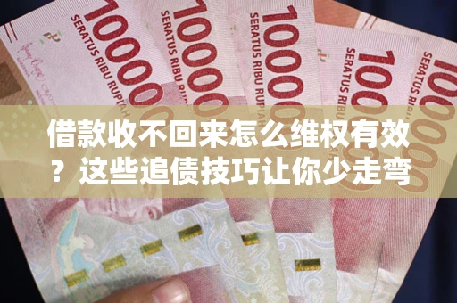 济南借款收不回来怎么维权有效？这些追债技巧让你少走弯路