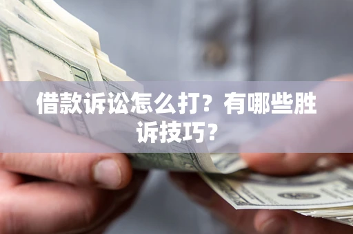 济南借款诉讼怎么打?有哪些胜诉技巧? 济南借款诉讼怎么打?有哪些胜诉技巧?