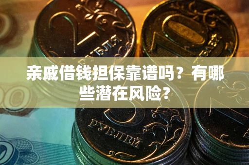 济南亲戚借钱担保靠谱吗?有哪些潜在风险? 济南亲戚借钱担保靠谱吗?有哪些潜在风险?