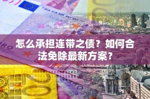 济南怎么承担连带之债?如何合法免除最新方案? 济南怎么承担连带之债?如何合法免除最新方案?