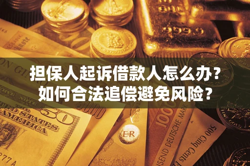 济南担保人起诉借款人怎么办？如何合法追偿避免风险？