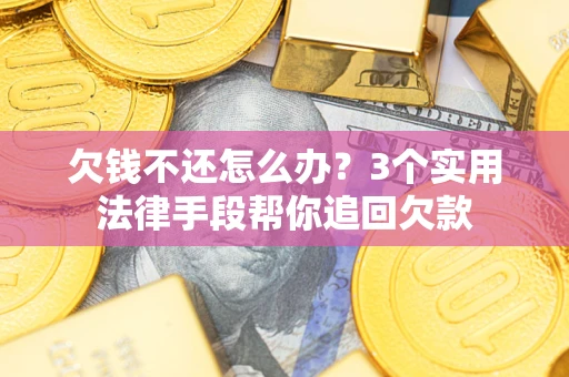 济南欠钱不还怎么办？3个实用法律手段帮你追回欠款