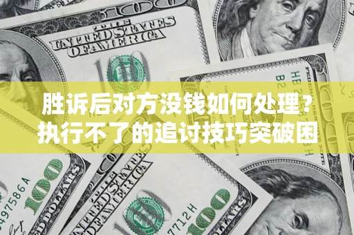 济南胜诉后对方没钱如何处理？执行不了的追讨技巧突破困境