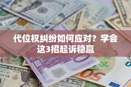 济南代位权纠纷如何应对?学会这3招起诉稳赢 济南代位权纠纷如何应对?学会这3招起诉稳赢