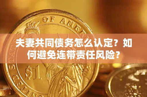 济南夫妻共同债务怎么认定？如何避免连带责任风险？