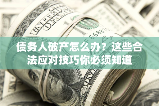 济南债务人破产怎么办?这些合法应对技巧你必须知道 济南债务人破产怎么办?这些合法应对技巧你必须知道
