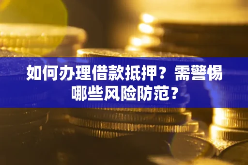 济南如何办理借款抵押?需警惕哪些风险防范? 济南如何办理借款抵押?需警惕哪些风险防范?