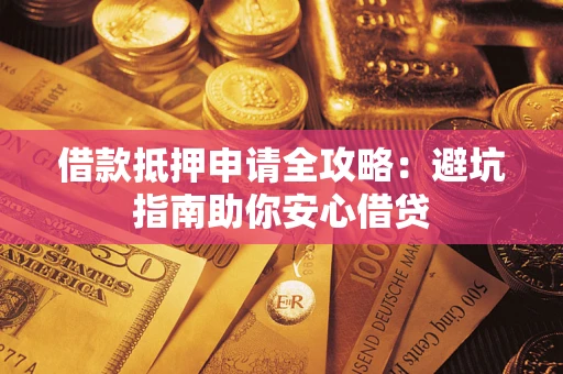 济南借款抵押申请全攻略：避坑指南助你安心借贷