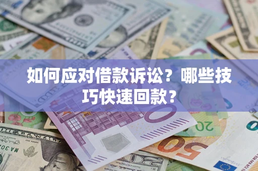 济南如何应对借款诉讼?哪些技巧快速回款? 济南如何应对借款诉讼?哪些技巧快速回款?