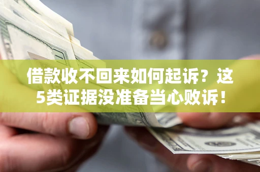 济南借款收不回来如何起诉?这5类证据没准备当心败诉! 济南借款收不回来如何起诉?这5类证据没准备当心败诉!