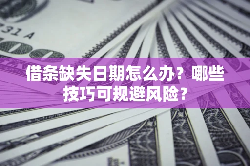 济南借条缺失日期怎么办?哪些技巧可规避风险? 济南借条缺失日期怎么办?哪些技巧可规避风险?