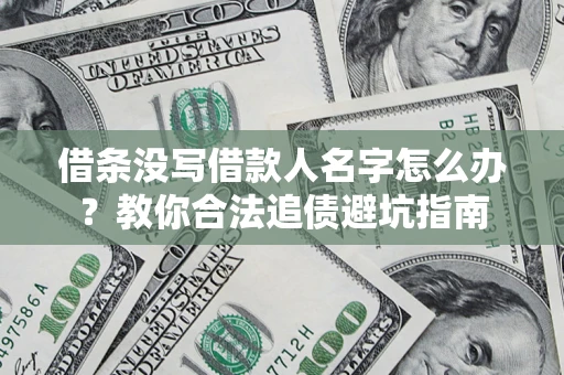 济南借条没写借款人名字怎么办?教你合法追债避坑指南 济南借条没写借款人名字怎么办?教你合法追债避坑指南