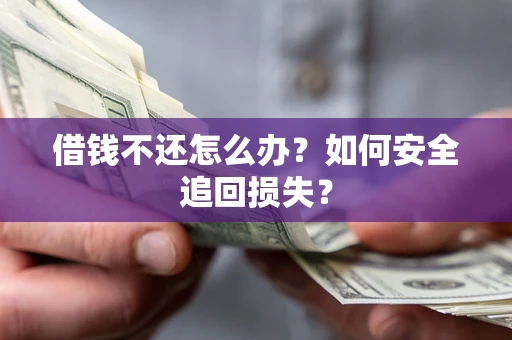 济南借钱不还怎么办?如何安全追回损失? 济南借钱不还怎么办?如何安全追回损失?
