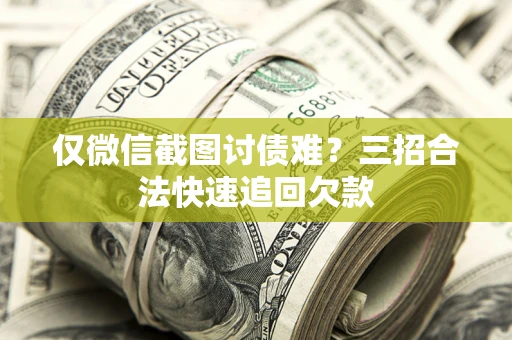 济南仅微信截图讨债难?三招合法快速追回欠款 济南仅微信截图讨债难?三招合法快速追回欠款