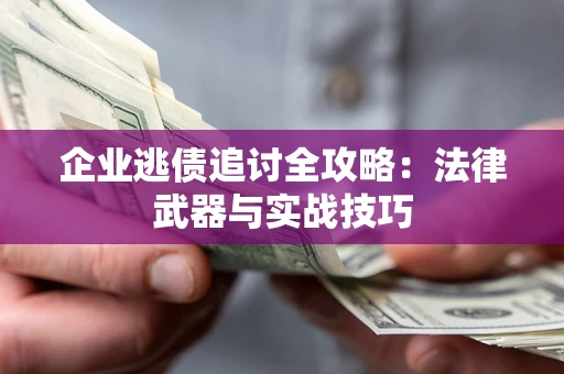 济南企业逃债追讨全攻略：法律武器与实战技巧