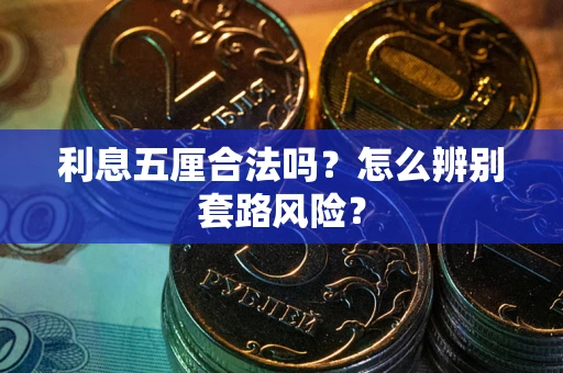 济南利息五厘合法吗?怎么辨别套路风险? 济南利息五厘合法吗?怎么辨别套路风险?