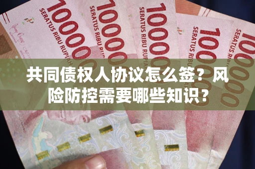 济南共同债权人协议怎么签?风险防控需要哪些知识? 济南共同债权人协议怎么签?风险防控需要哪些知识?