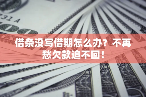 济南借条没写借期怎么办？不再愁欠款追不回！