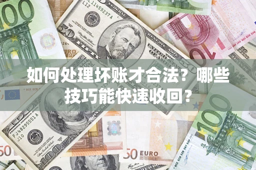 济南如何处理坏账才合法?哪些技巧能快速收回? 济南如何处理坏账才合法?哪些技巧能快速收回?