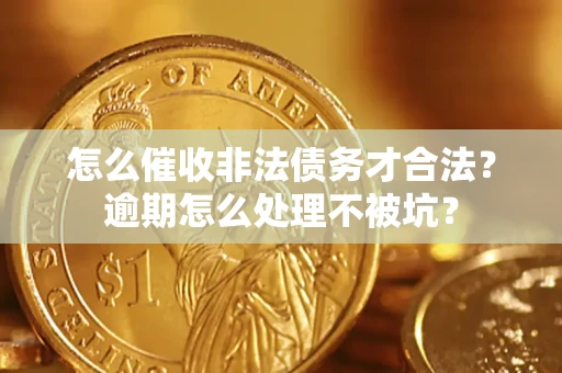 济南怎么催收非法债务才合法?逾期怎么处理不被坑? 济南怎么催收非法债务才合法?逾期怎么处理不被坑?