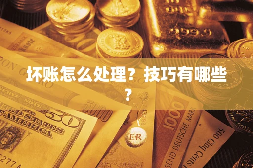 济南坏账怎么处理?技巧有哪些? 济南坏账怎么处理?技巧有哪些?