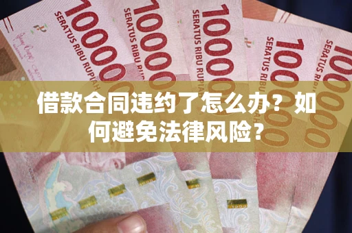 济南借款合同违约了怎么办?如何避免法律风险? 济南借款合同违约了怎么办?如何避免法律风险?