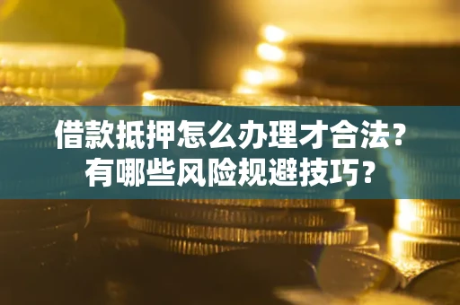济南借款抵押怎么办理才合法?有哪些风险规避技巧? 济南借款抵押怎么办理才合法?有哪些风险规避技巧?