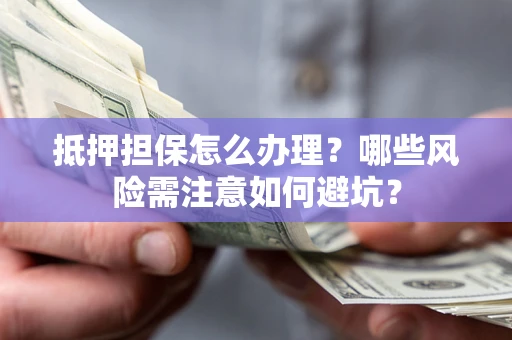 济南抵押担保怎么办理?哪些风险需注意如何避坑? 济南抵押担保怎么办理?哪些风险需注意如何避坑?